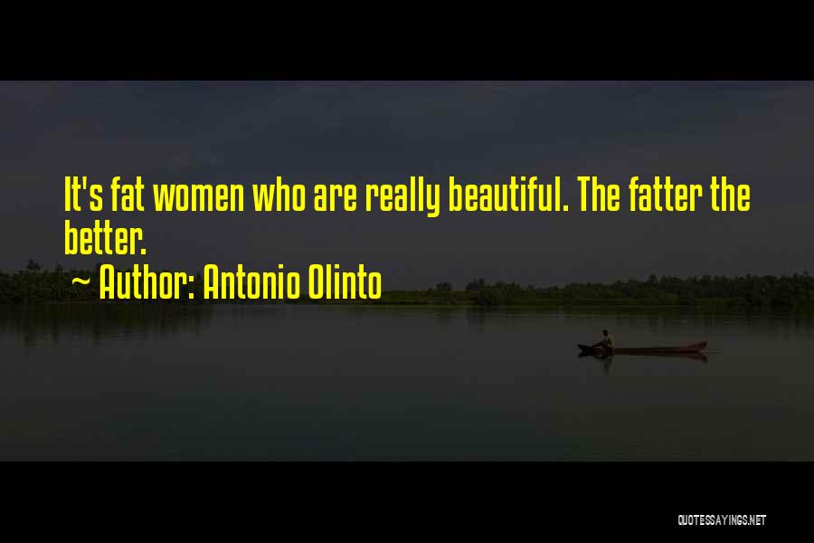 Antonio Olinto Quotes: It's Fat Women Who Are Really Beautiful. The Fatter The Better.