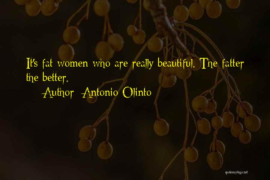 Antonio Olinto Quotes: It's Fat Women Who Are Really Beautiful. The Fatter The Better.