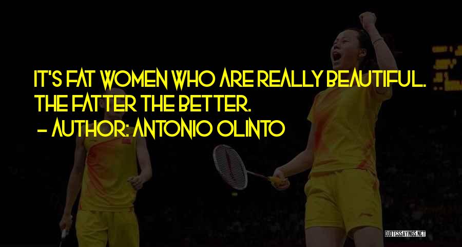 Antonio Olinto Quotes: It's Fat Women Who Are Really Beautiful. The Fatter The Better.
