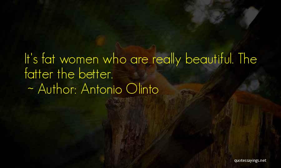 Antonio Olinto Quotes: It's Fat Women Who Are Really Beautiful. The Fatter The Better.