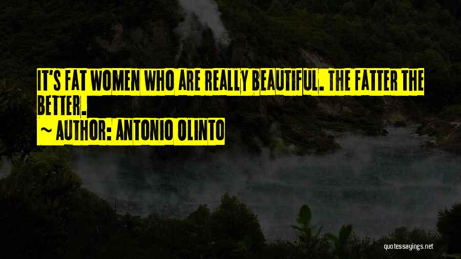 Antonio Olinto Quotes: It's Fat Women Who Are Really Beautiful. The Fatter The Better.