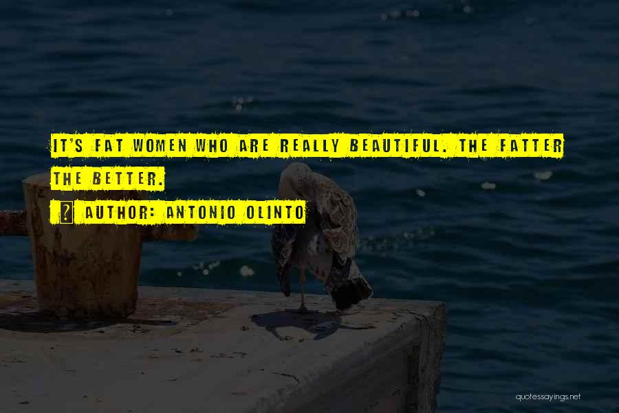 Antonio Olinto Quotes: It's Fat Women Who Are Really Beautiful. The Fatter The Better.
