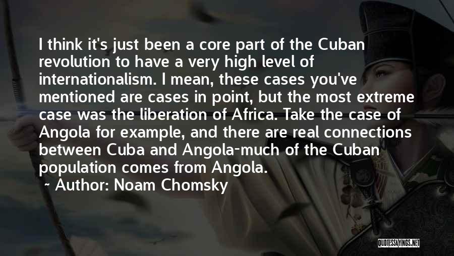 Noam Chomsky Quotes: I Think It's Just Been A Core Part Of The Cuban Revolution To Have A Very High Level Of Internationalism.