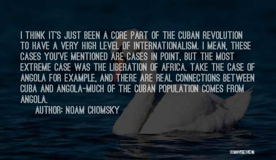 Noam Chomsky Quotes: I Think It's Just Been A Core Part Of The Cuban Revolution To Have A Very High Level Of Internationalism.