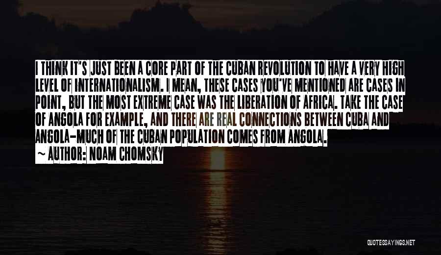 Noam Chomsky Quotes: I Think It's Just Been A Core Part Of The Cuban Revolution To Have A Very High Level Of Internationalism.