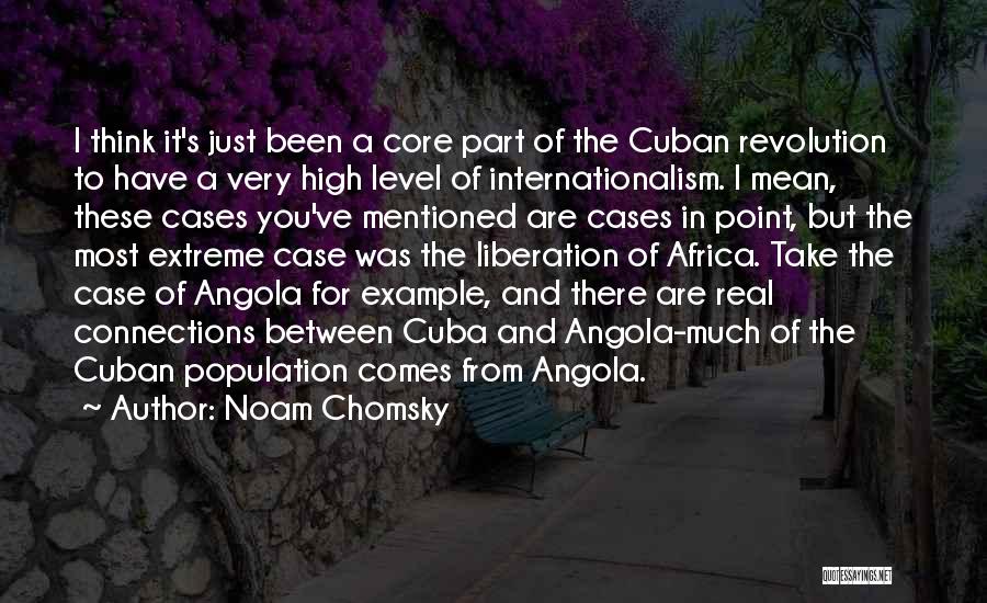 Noam Chomsky Quotes: I Think It's Just Been A Core Part Of The Cuban Revolution To Have A Very High Level Of Internationalism.