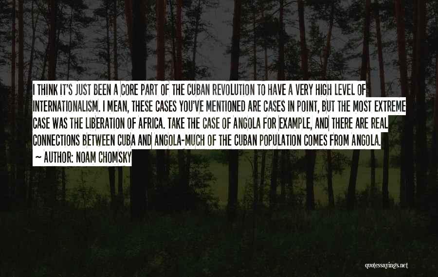 Noam Chomsky Quotes: I Think It's Just Been A Core Part Of The Cuban Revolution To Have A Very High Level Of Internationalism.