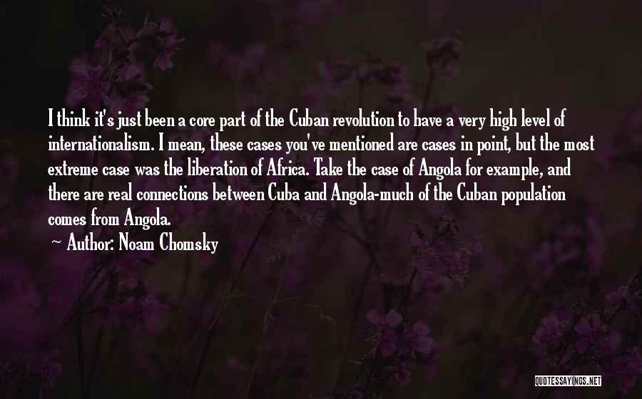 Noam Chomsky Quotes: I Think It's Just Been A Core Part Of The Cuban Revolution To Have A Very High Level Of Internationalism.