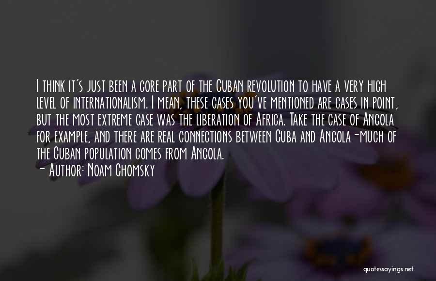 Noam Chomsky Quotes: I Think It's Just Been A Core Part Of The Cuban Revolution To Have A Very High Level Of Internationalism.