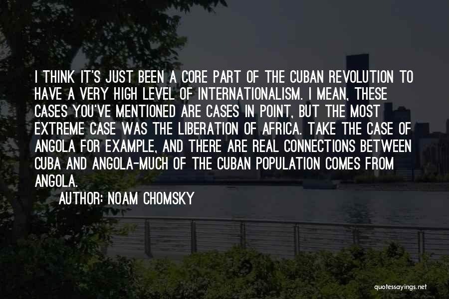 Noam Chomsky Quotes: I Think It's Just Been A Core Part Of The Cuban Revolution To Have A Very High Level Of Internationalism.