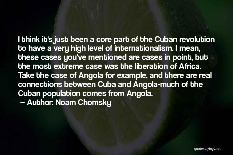 Noam Chomsky Quotes: I Think It's Just Been A Core Part Of The Cuban Revolution To Have A Very High Level Of Internationalism.