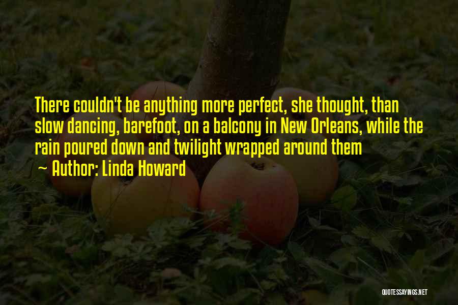 Linda Howard Quotes: There Couldn't Be Anything More Perfect, She Thought, Than Slow Dancing, Barefoot, On A Balcony In New Orleans, While The