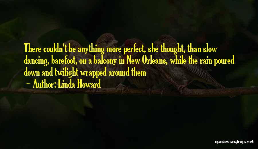 Linda Howard Quotes: There Couldn't Be Anything More Perfect, She Thought, Than Slow Dancing, Barefoot, On A Balcony In New Orleans, While The