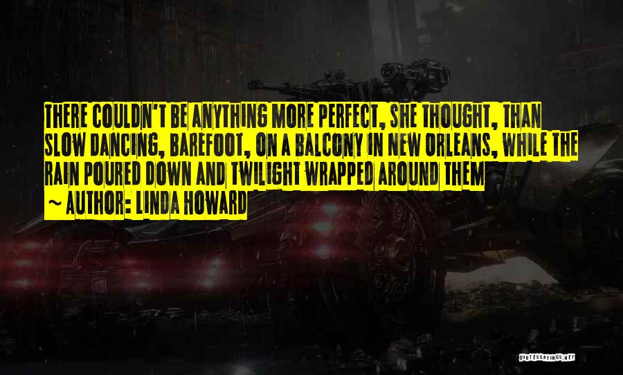 Linda Howard Quotes: There Couldn't Be Anything More Perfect, She Thought, Than Slow Dancing, Barefoot, On A Balcony In New Orleans, While The