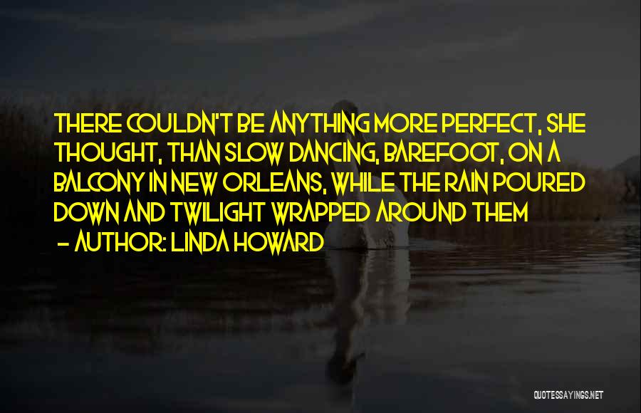 Linda Howard Quotes: There Couldn't Be Anything More Perfect, She Thought, Than Slow Dancing, Barefoot, On A Balcony In New Orleans, While The