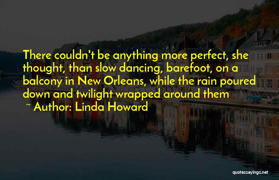 Linda Howard Quotes: There Couldn't Be Anything More Perfect, She Thought, Than Slow Dancing, Barefoot, On A Balcony In New Orleans, While The