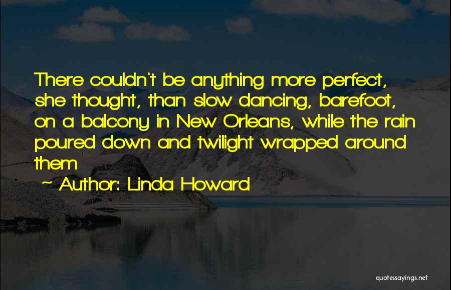 Linda Howard Quotes: There Couldn't Be Anything More Perfect, She Thought, Than Slow Dancing, Barefoot, On A Balcony In New Orleans, While The