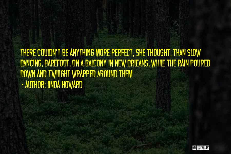 Linda Howard Quotes: There Couldn't Be Anything More Perfect, She Thought, Than Slow Dancing, Barefoot, On A Balcony In New Orleans, While The