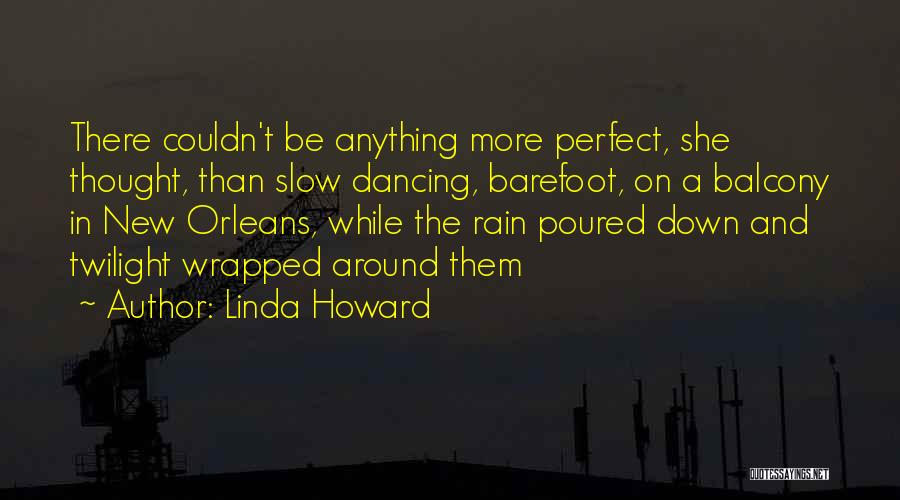 Linda Howard Quotes: There Couldn't Be Anything More Perfect, She Thought, Than Slow Dancing, Barefoot, On A Balcony In New Orleans, While The