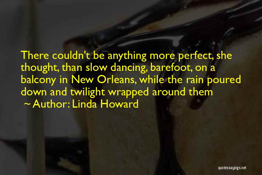 Linda Howard Quotes: There Couldn't Be Anything More Perfect, She Thought, Than Slow Dancing, Barefoot, On A Balcony In New Orleans, While The