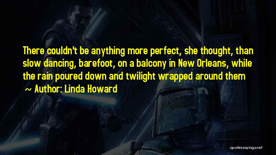 Linda Howard Quotes: There Couldn't Be Anything More Perfect, She Thought, Than Slow Dancing, Barefoot, On A Balcony In New Orleans, While The