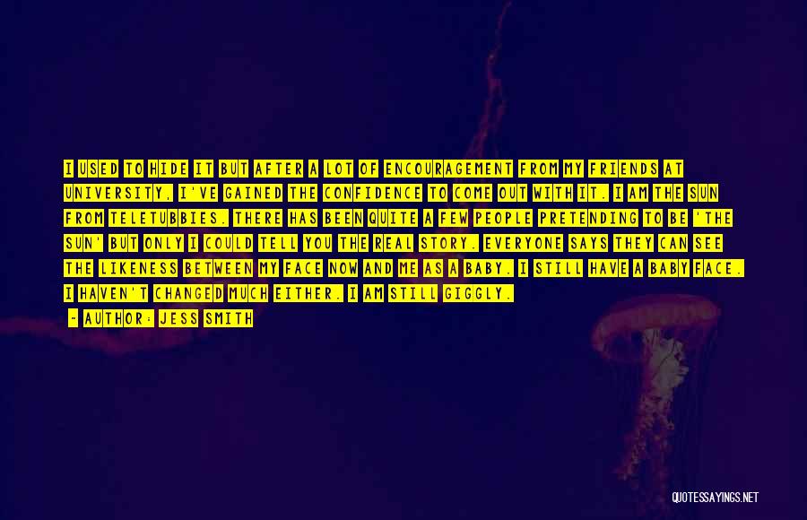 Jess Smith Quotes: I Used To Hide It But After A Lot Of Encouragement From My Friends At University, I've Gained The Confidence