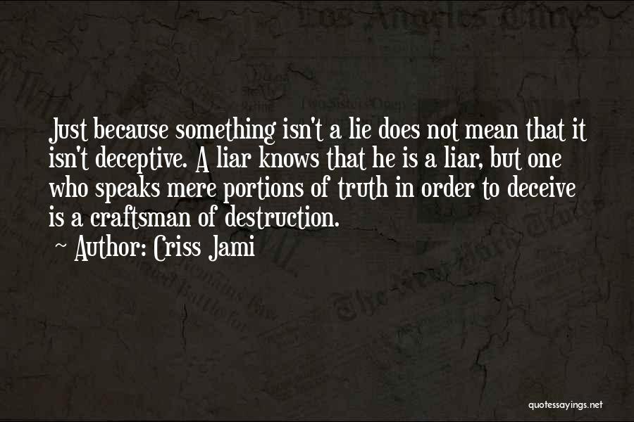 Criss Jami Quotes: Just Because Something Isn't A Lie Does Not Mean That It Isn't Deceptive. A Liar Knows That He Is A