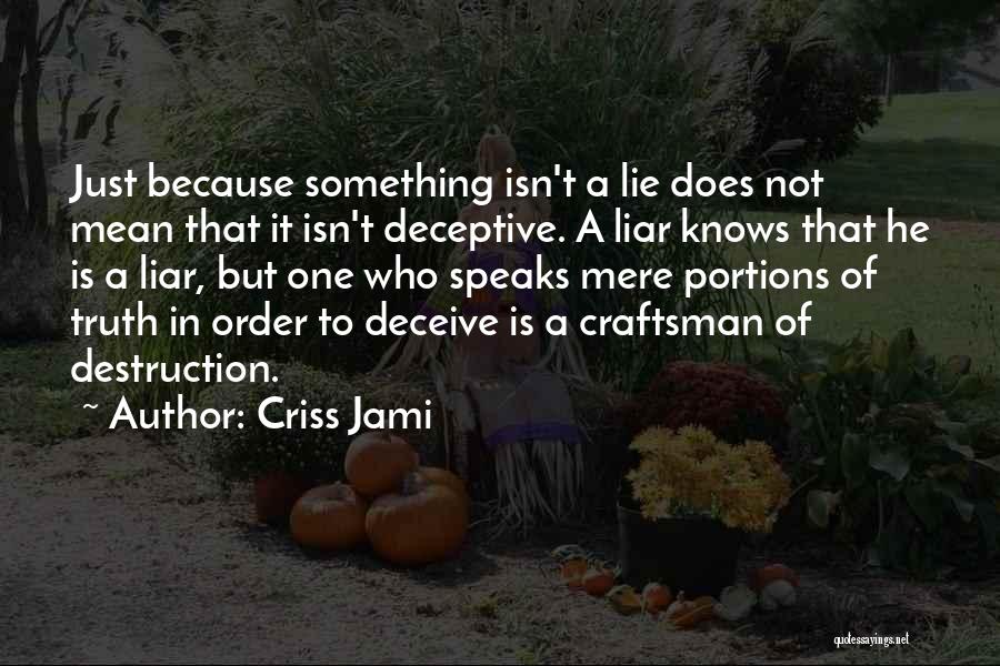 Criss Jami Quotes: Just Because Something Isn't A Lie Does Not Mean That It Isn't Deceptive. A Liar Knows That He Is A