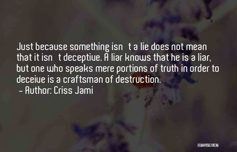 Criss Jami Quotes: Just Because Something Isn't A Lie Does Not Mean That It Isn't Deceptive. A Liar Knows That He Is A