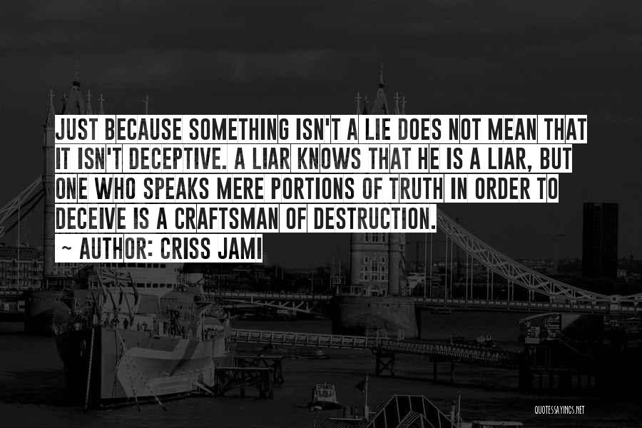 Criss Jami Quotes: Just Because Something Isn't A Lie Does Not Mean That It Isn't Deceptive. A Liar Knows That He Is A