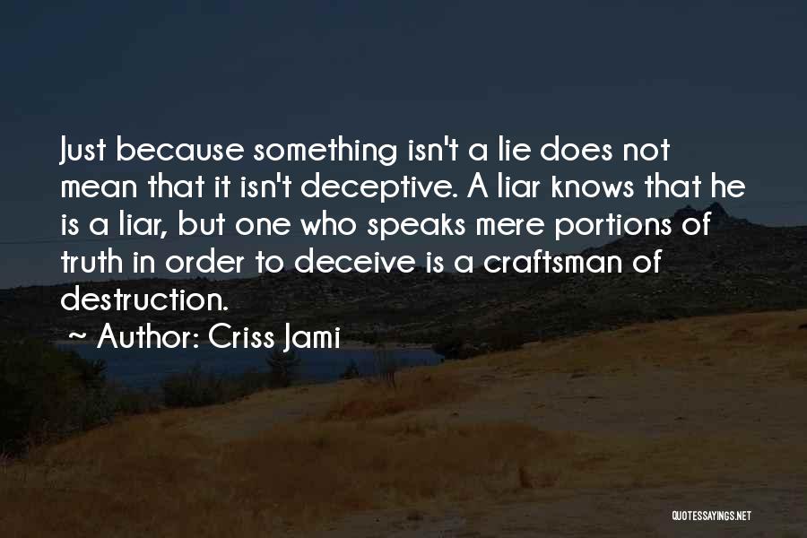 Criss Jami Quotes: Just Because Something Isn't A Lie Does Not Mean That It Isn't Deceptive. A Liar Knows That He Is A