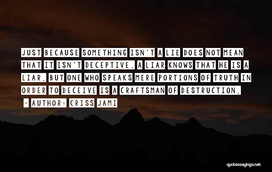 Criss Jami Quotes: Just Because Something Isn't A Lie Does Not Mean That It Isn't Deceptive. A Liar Knows That He Is A