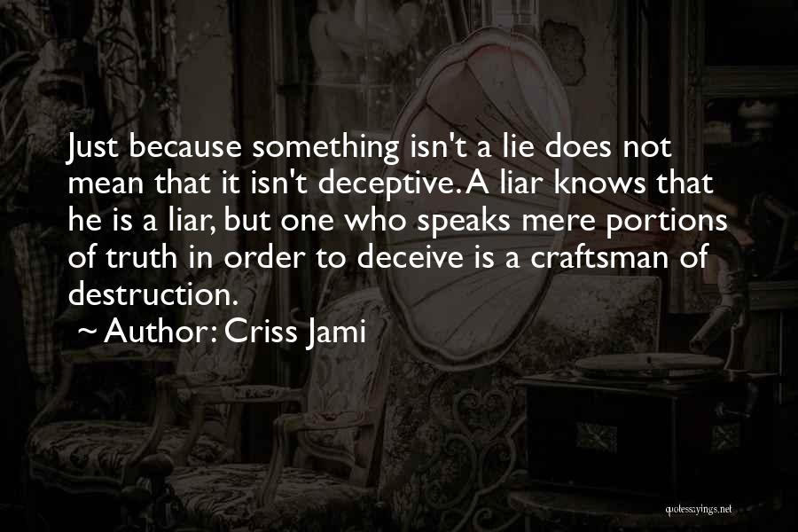 Criss Jami Quotes: Just Because Something Isn't A Lie Does Not Mean That It Isn't Deceptive. A Liar Knows That He Is A