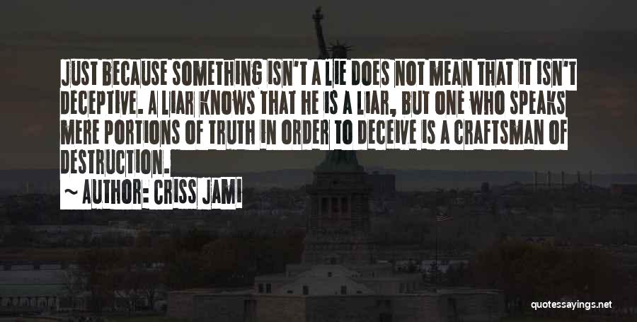 Criss Jami Quotes: Just Because Something Isn't A Lie Does Not Mean That It Isn't Deceptive. A Liar Knows That He Is A