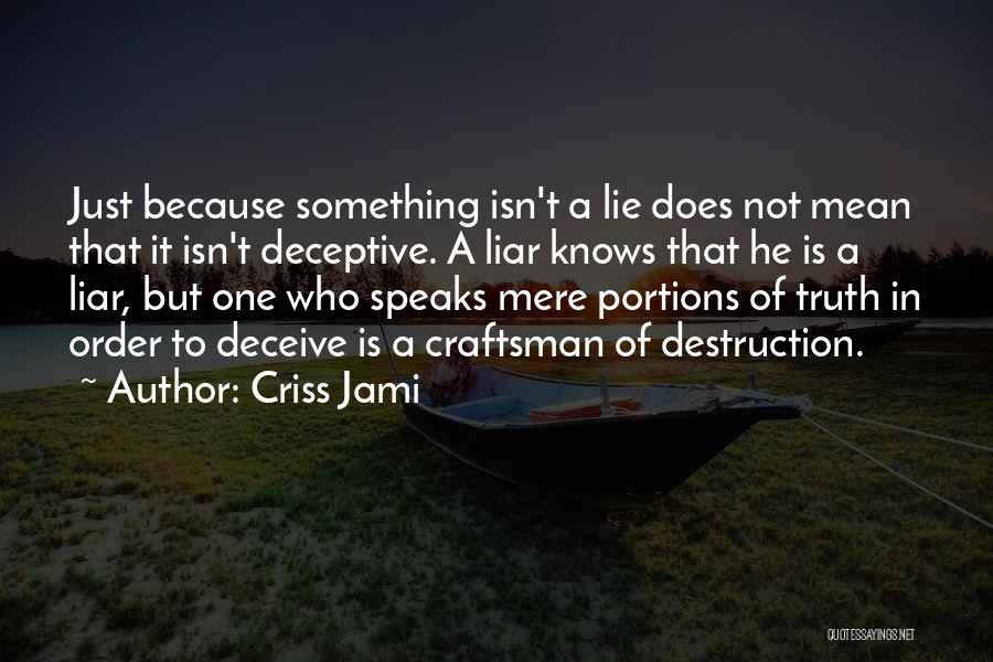 Criss Jami Quotes: Just Because Something Isn't A Lie Does Not Mean That It Isn't Deceptive. A Liar Knows That He Is A