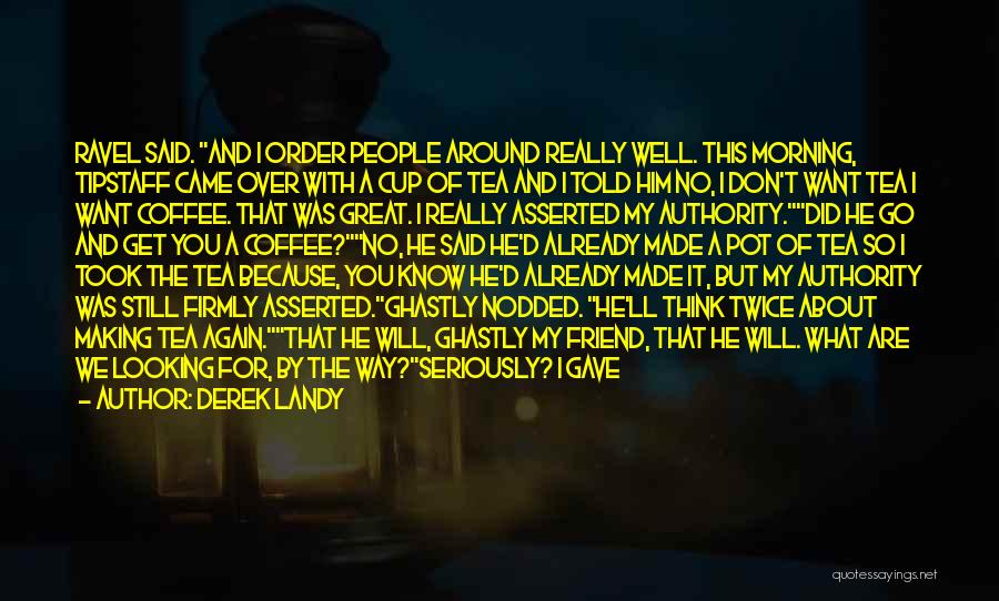 Derek Landy Quotes: Ravel Said. And I Order People Around Really Well. This Morning, Tipstaff Came Over With A Cup Of Tea And