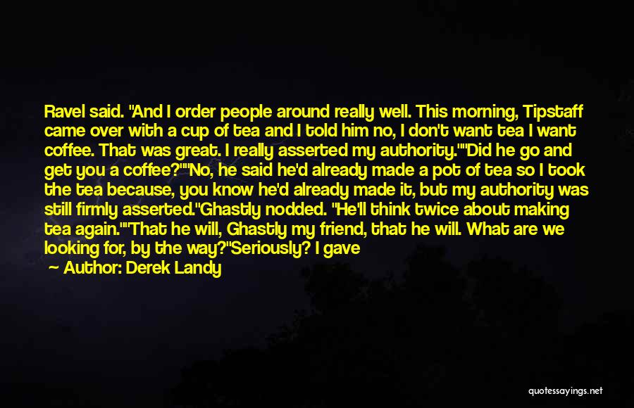 Derek Landy Quotes: Ravel Said. And I Order People Around Really Well. This Morning, Tipstaff Came Over With A Cup Of Tea And