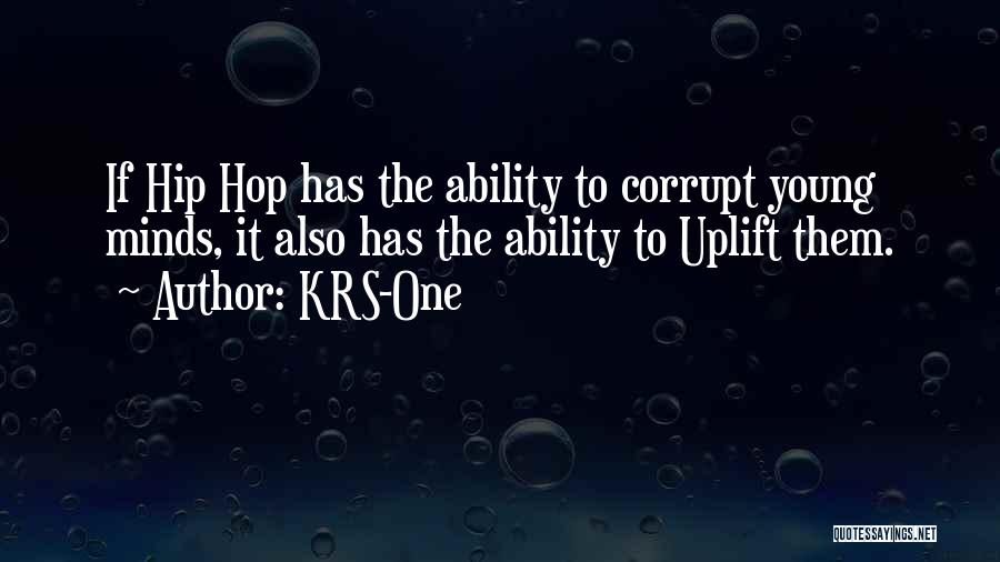 KRS-One Quotes: If Hip Hop Has The Ability To Corrupt Young Minds, It Also Has The Ability To Uplift Them.