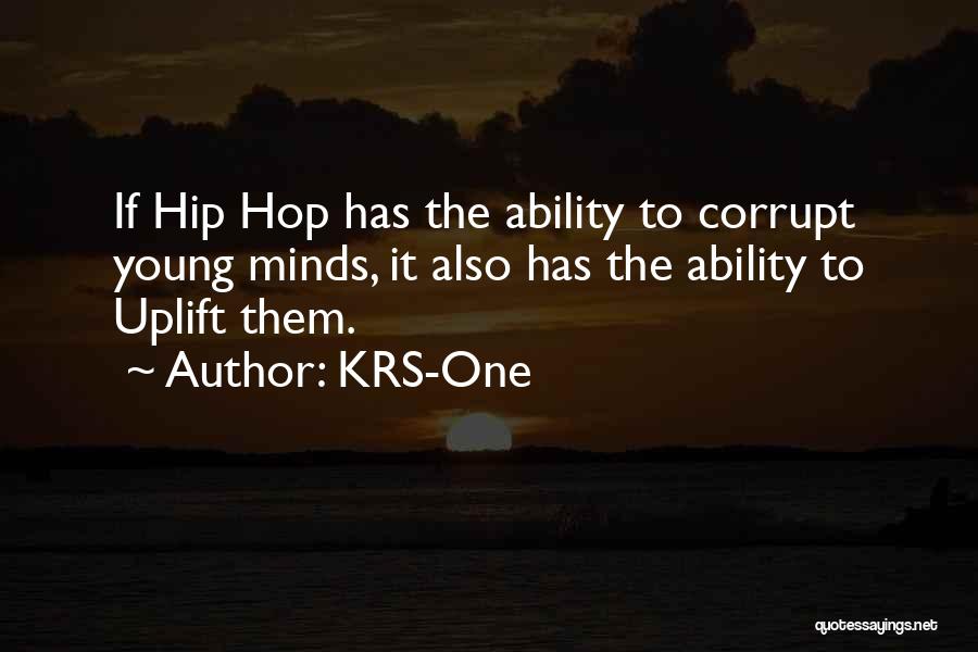 KRS-One Quotes: If Hip Hop Has The Ability To Corrupt Young Minds, It Also Has The Ability To Uplift Them.