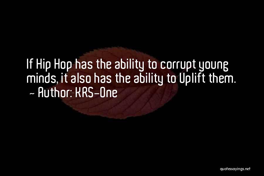 KRS-One Quotes: If Hip Hop Has The Ability To Corrupt Young Minds, It Also Has The Ability To Uplift Them.