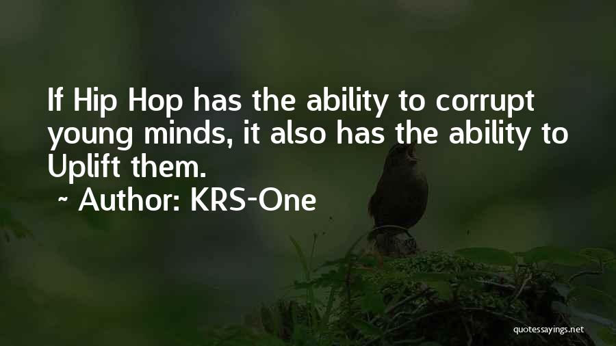 KRS-One Quotes: If Hip Hop Has The Ability To Corrupt Young Minds, It Also Has The Ability To Uplift Them.