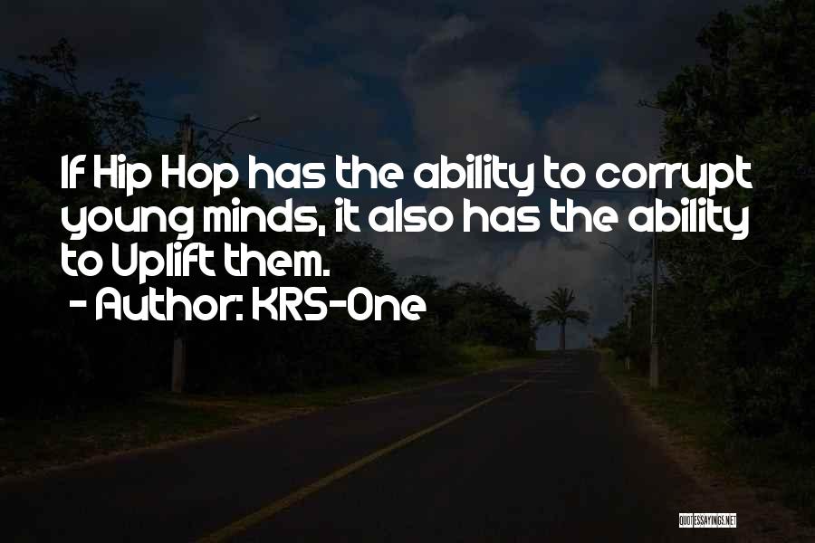 KRS-One Quotes: If Hip Hop Has The Ability To Corrupt Young Minds, It Also Has The Ability To Uplift Them.