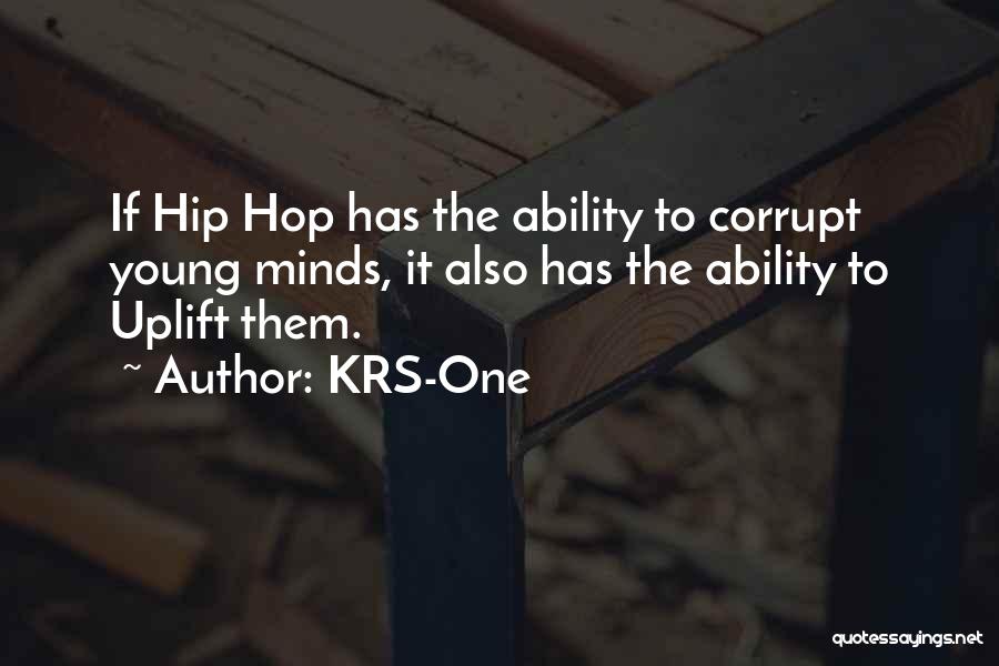 KRS-One Quotes: If Hip Hop Has The Ability To Corrupt Young Minds, It Also Has The Ability To Uplift Them.