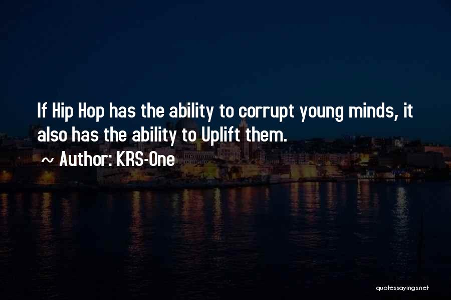 KRS-One Quotes: If Hip Hop Has The Ability To Corrupt Young Minds, It Also Has The Ability To Uplift Them.