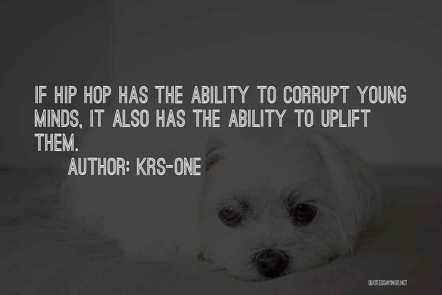 KRS-One Quotes: If Hip Hop Has The Ability To Corrupt Young Minds, It Also Has The Ability To Uplift Them.