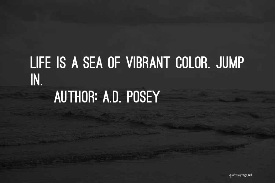 A.D. Posey Quotes: Life Is A Sea Of Vibrant Color. Jump In.