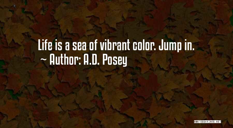A.D. Posey Quotes: Life Is A Sea Of Vibrant Color. Jump In.