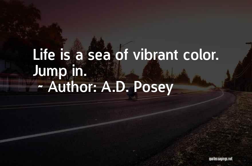 A.D. Posey Quotes: Life Is A Sea Of Vibrant Color. Jump In.