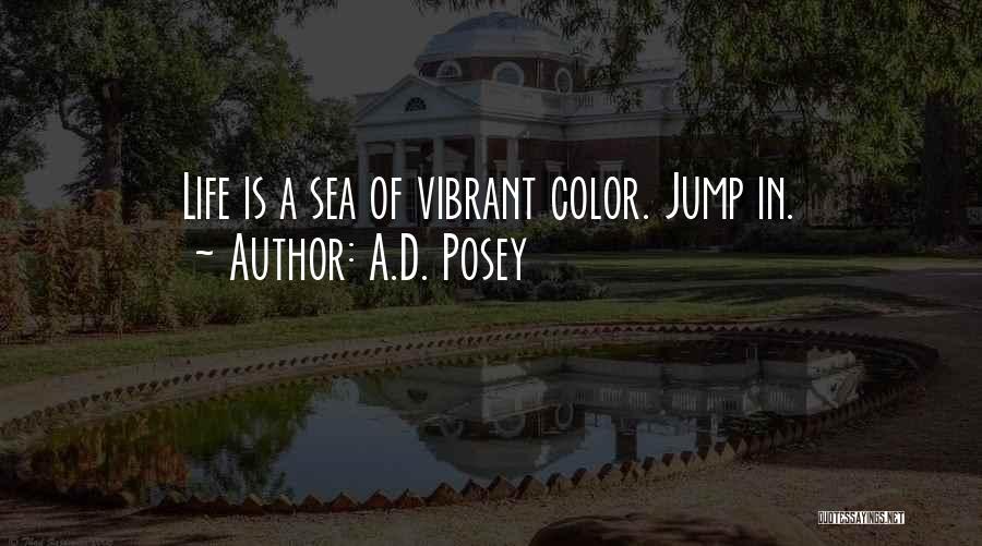 A.D. Posey Quotes: Life Is A Sea Of Vibrant Color. Jump In.