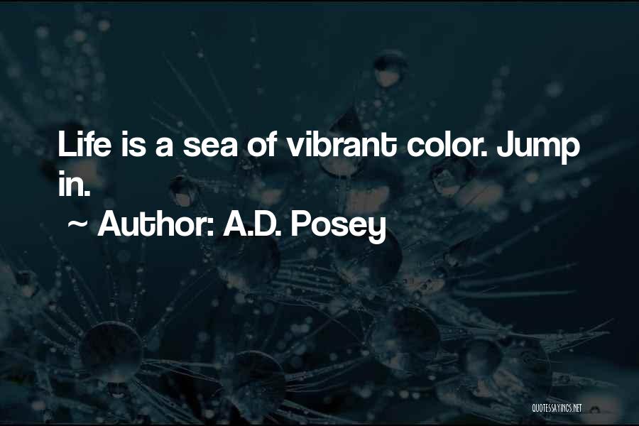 A.D. Posey Quotes: Life Is A Sea Of Vibrant Color. Jump In.